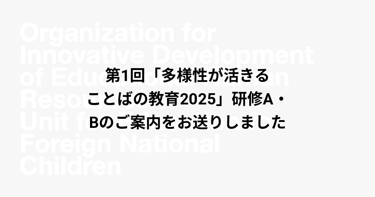 第1回「多様性が活きることばの教育2025」研修A・Bのご案内をお送りしました