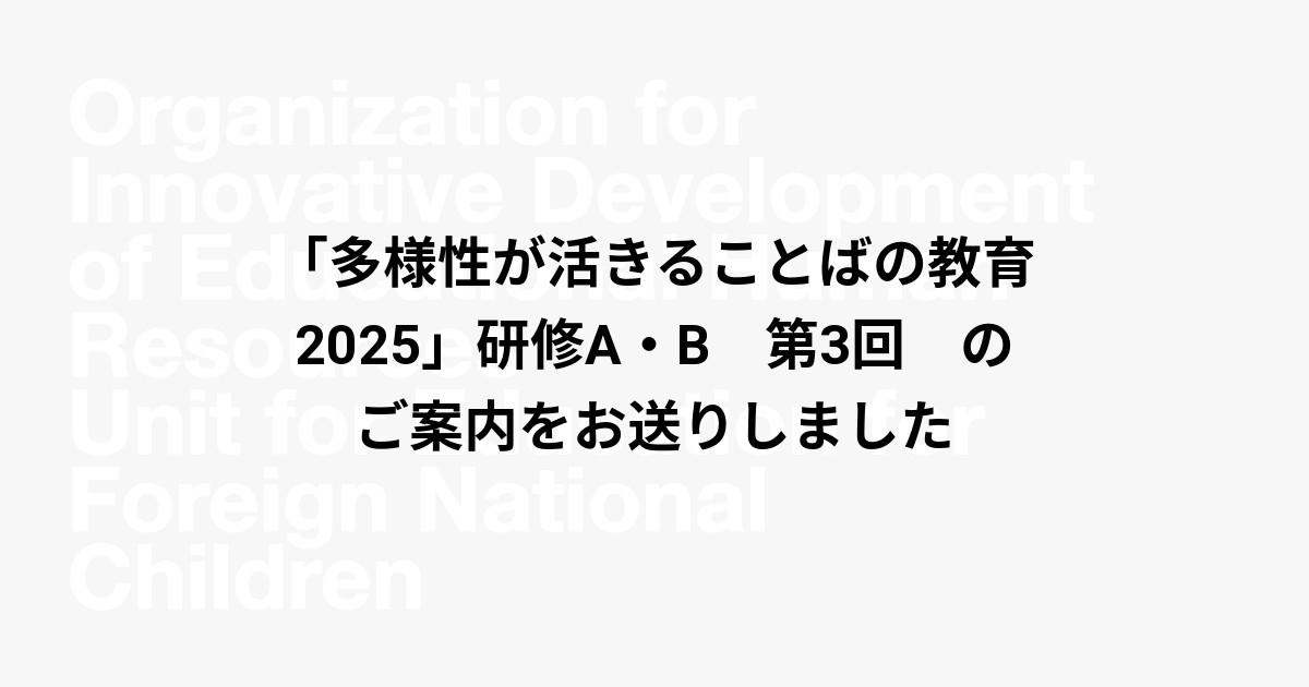 「多様性が活きることばの教育2025」研修A・B　第3回　のご案内をお送りしました